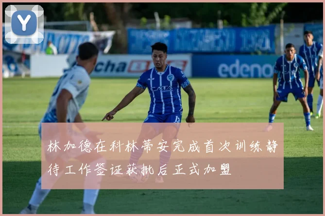 林加德在科林蒂安完成首次训练静待工作签证获批后正式加盟