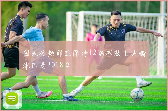 国米对热那亚保持12场不败上次输球已是2018年