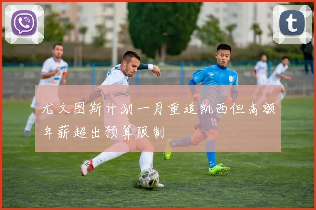 尤文图斯计划一月重追凯西但高额年薪超出预算限制