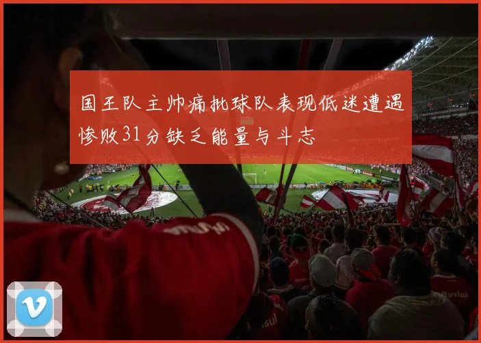 国王队主帅痛批球队表现低迷遭遇惨败31分缺乏能量与斗志