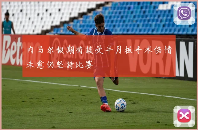 内马尔假期将接受半月板手术伤情未愈仍坚持比赛