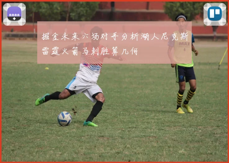 掘金未来六场对手分析湖人尼克斯雷霆火箭马刺胜算几何