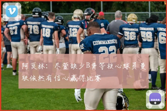 阿莫林：尽管缺少B费等核心球员曼联依然有信心赢得比赛