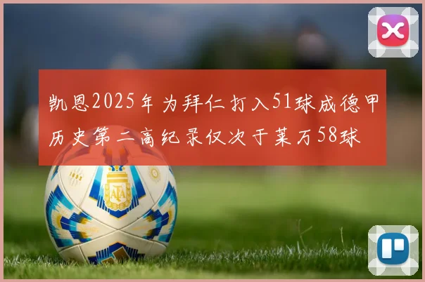 凯恩2025年为拜仁打入51球成德甲历史第二高纪录仅次于莱万58球