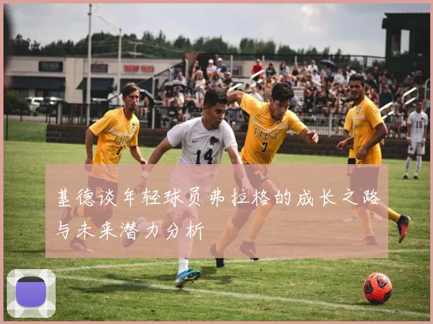 基德谈年轻球员弗拉格的成长之路与未来潜力分析