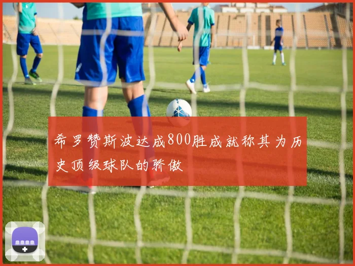 希罗赞斯波达成800胜成就称其为历史顶级球队的骄傲