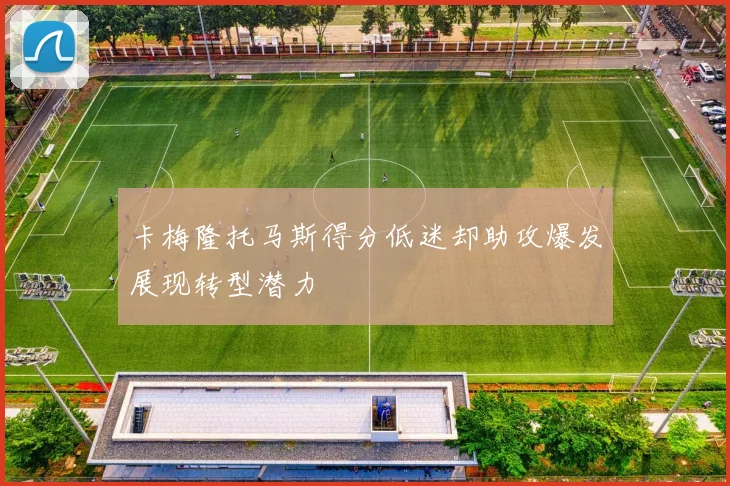 卡梅隆托马斯得分低迷却助攻爆发展现转型潜力