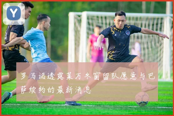 罗马诺透露莱万冬窗留队愿意与巴萨续约的最新消息