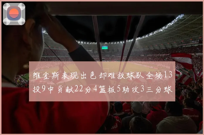维金斯表现出色却难救球队全场13投9中贡献22分4篮板5助攻3三分球命中