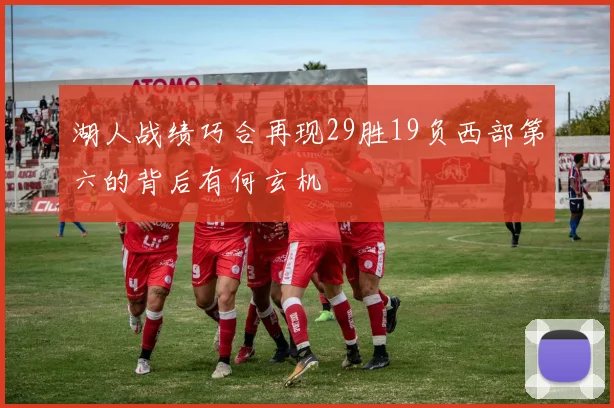 湖人战绩巧合再现29胜19负西部第六的背后有何玄机