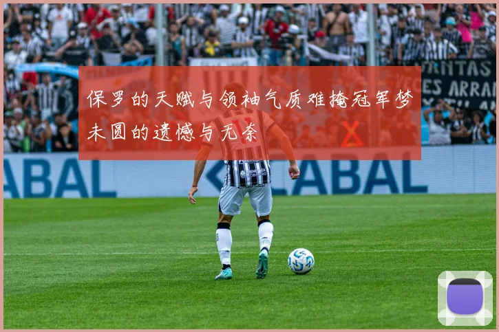 保罗的天赋与领袖气质难掩冠军梦未圆的遗憾与无奈